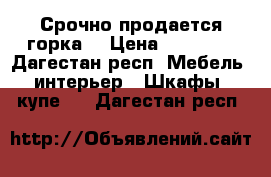 Срочно продается горка  › Цена ­ 20 000 - Дагестан респ. Мебель, интерьер » Шкафы, купе   . Дагестан респ.